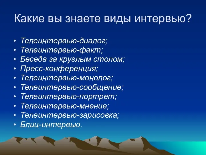 Какие вы знаете виды интервью? Телеинтервью-диалог; Телеинтервью-факт; Беседа за круглым столом;