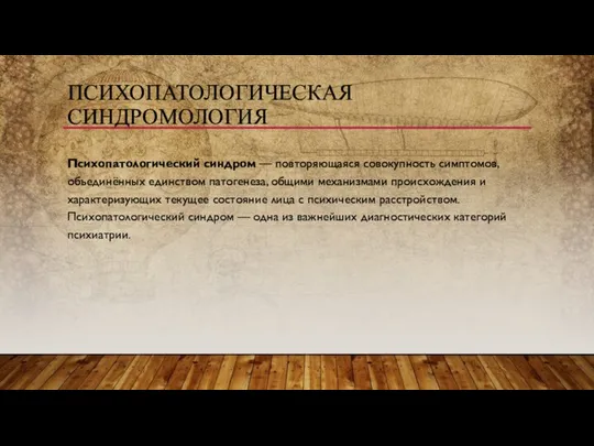 ПСИХОПАТОЛОГИЧЕСКАЯ СИНДРОМОЛОГИЯ Психопатологический синдром — повторяющаяся совокупность симптомов, объединённых единством патогенеза,