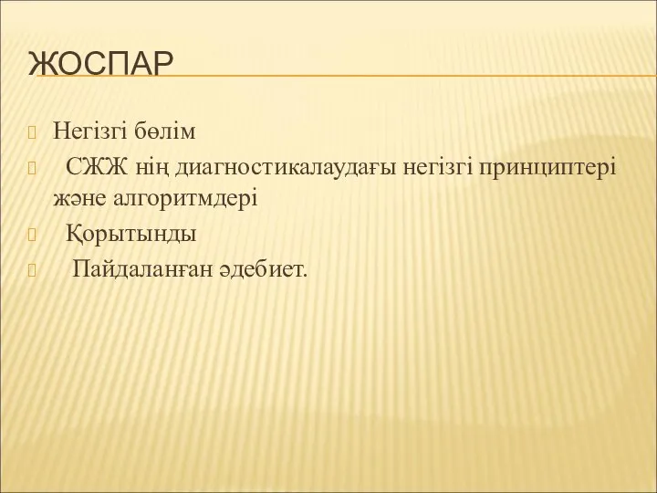 ЖОСПАР Негізгі бөлім СЖЖ нің диагностикалаудағы негізгі принциптері және алгоритмдері Қорытынды Пайдаланған әдебиет.