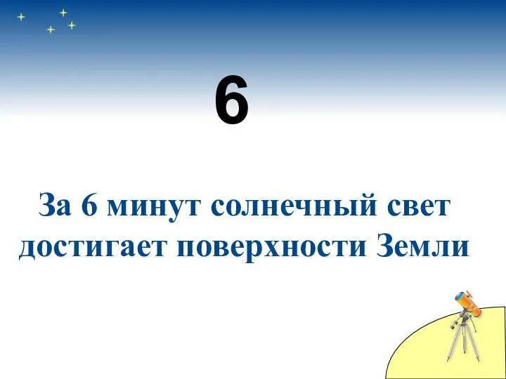 6 За 6 минут солнечный свет достигает поверхности Земли