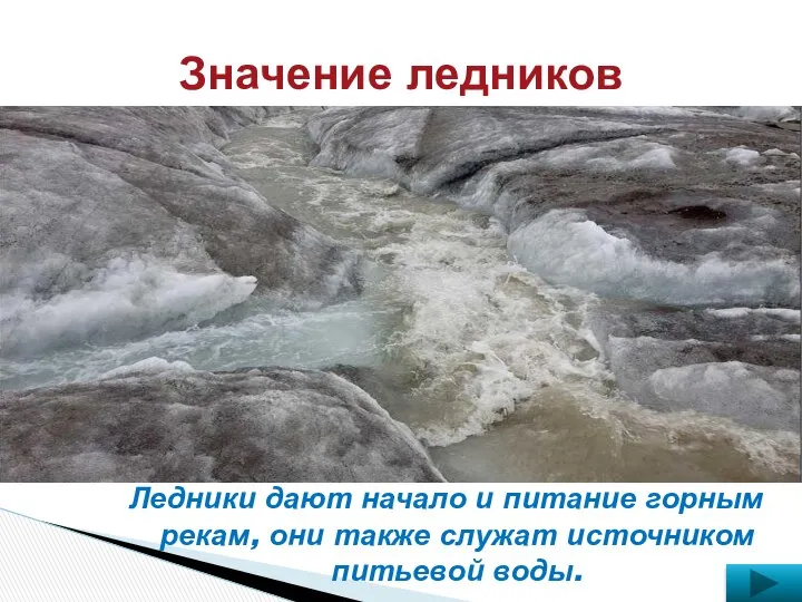 Значение ледников Ледники дают начало и питание горным рекам, они также служат источником питьевой воды.