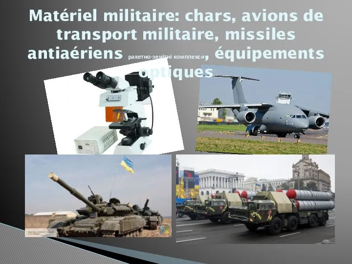 Matériel militaire: chars, avions de transport militaire, missiles antiaériens ракетно-зенітні комплекси, équipements optiques