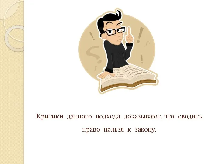 Критики данного подхода доказывают, что сводить право нельзя к закону.