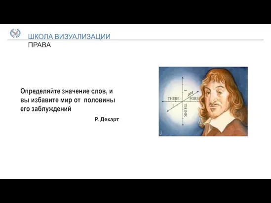 ШКОЛА ВИЗУАЛИЗАЦИИ ПРАВА Определяйте значение слов, и вы избавите мир от половины его заблуждений Р. Декарт