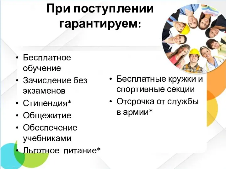 При поступлении гарантируем: Бесплатное обучение Зачисление без экзаменов Стипендия* Общежитие Обеспечение