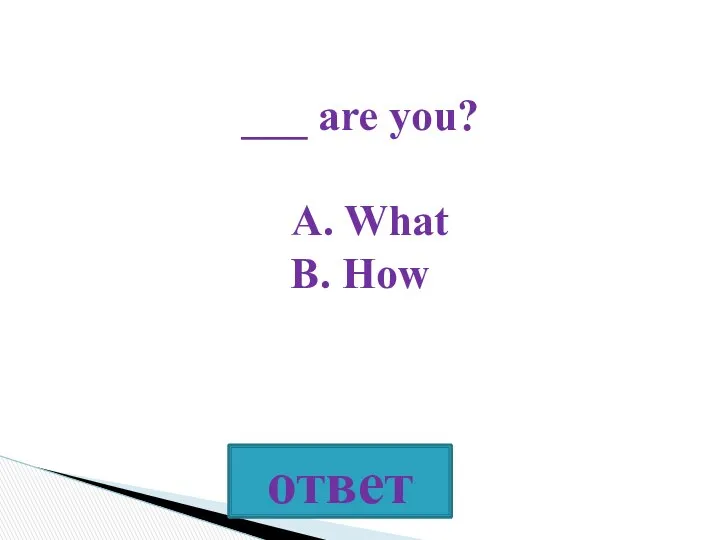 ___ are you? A. What B. How