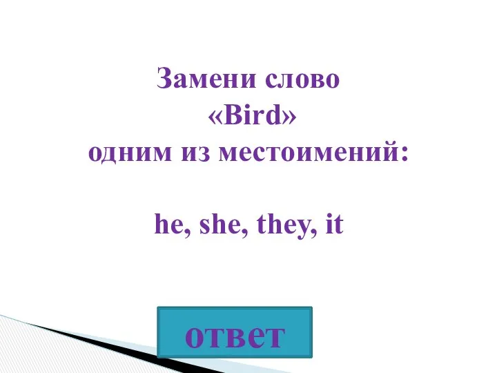 Замени слово «Bird» одним из местоимений: he, she, they, it