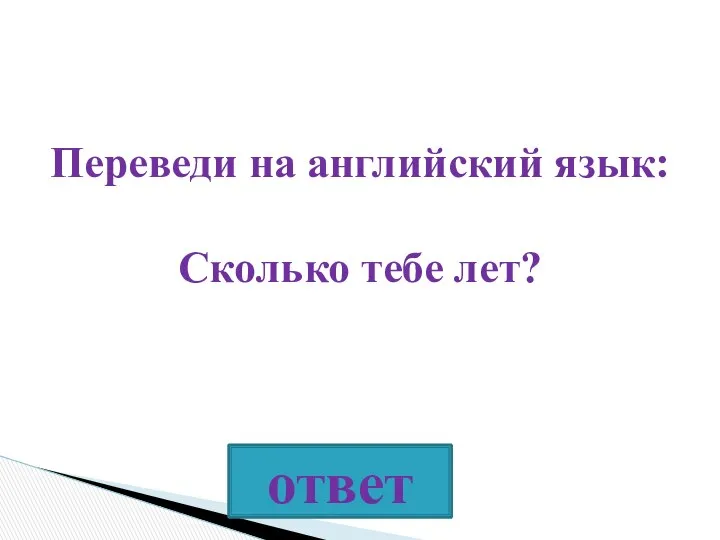 Переведи на английский язык: Сколько тебе лет?