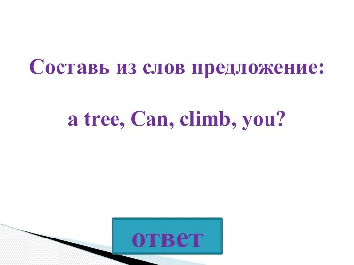 Составь из слов предложение: a tree, Can, climb, you?
