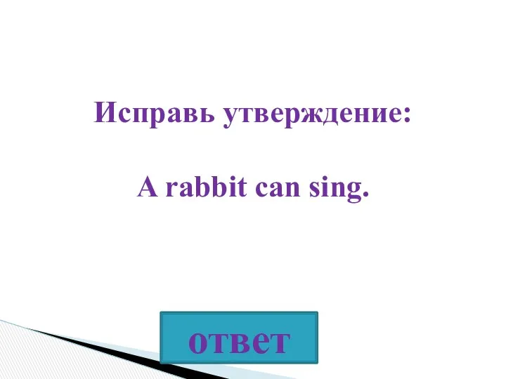 Исправь утверждение: A rabbit can sing.