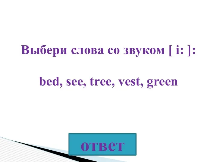 Выбери слова со звуком [ i: ]: bed, see, tree, vest, green