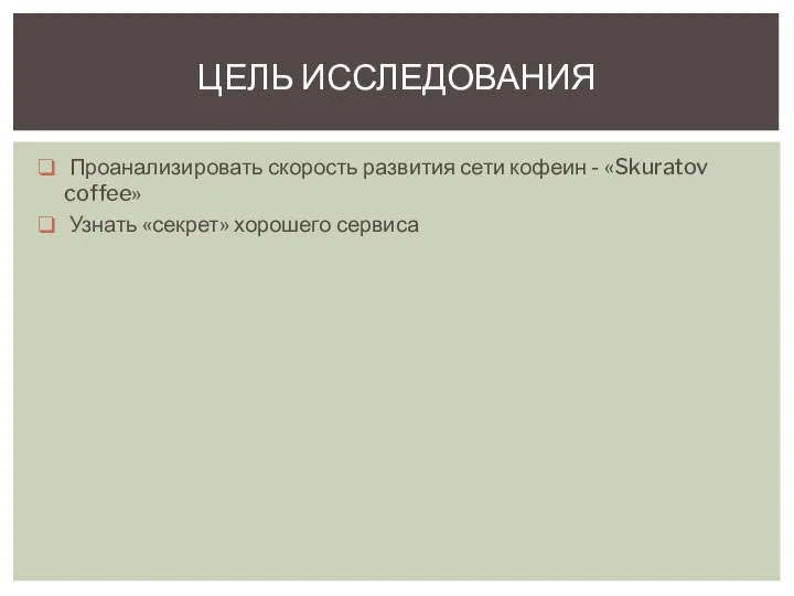 Проанализировать скорость развития сети кофеин - «Skuratov coffee» Узнать «секрет» хорошего сервиса ЦЕЛЬ ИССЛЕДОВАНИЯ