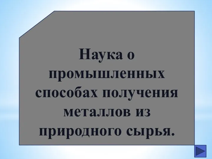 Наука о промышленных способах получения металлов из природного сырья.