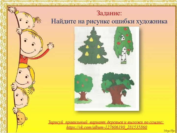 Задание: Найдите на рисунке ошибки художника Зарисуй правильный вариант деревьев и выложи по ссылке: https://vk.com/album-127606190_281535860