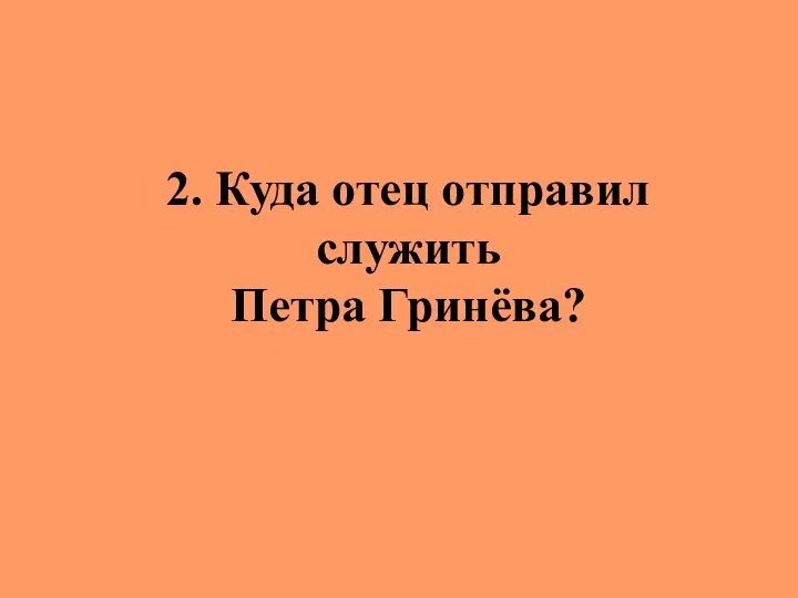 2. Куда отец отправил служить Петра Гринёва?