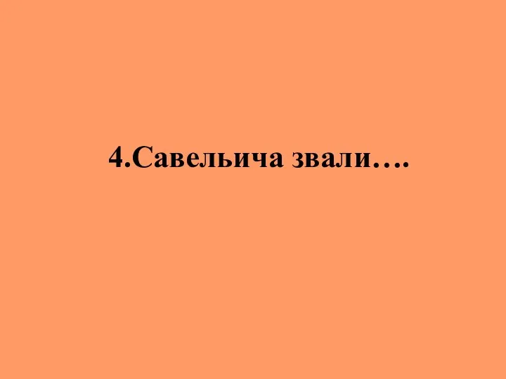 4.Савельича звали….