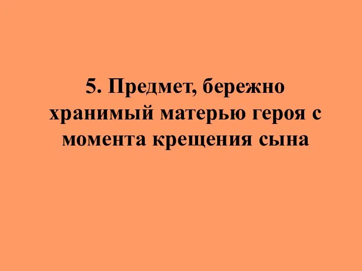 5. Предмет, бережно хранимый матерью героя с момента крещения сына