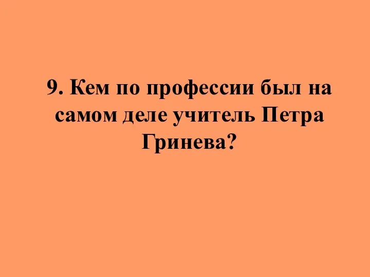 9. Кем по профессии был на самом деле учитель Петра Гринева?