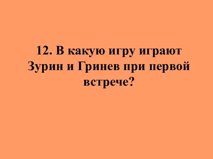 12. В какую игру играют Зурин и Гринев при первой встрече?