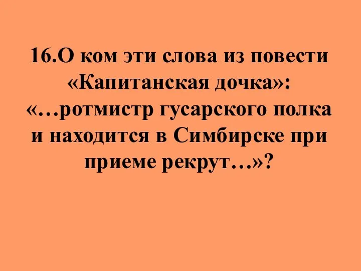 16.О ком эти слова из повести «Капитанская дочка»: «…ротмистр гусарского полка