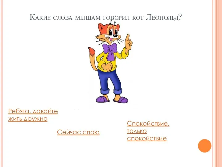 Какие слова мышам говорил кот Леопольд? Ребята, давайте жить дружно Спокойствие, только спокойствие Сейчас спою