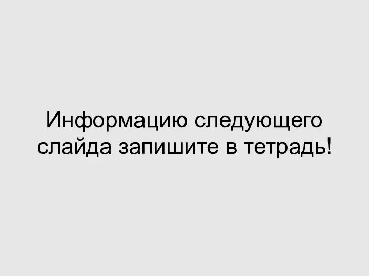 Информацию следующего слайда запишите в тетрадь!