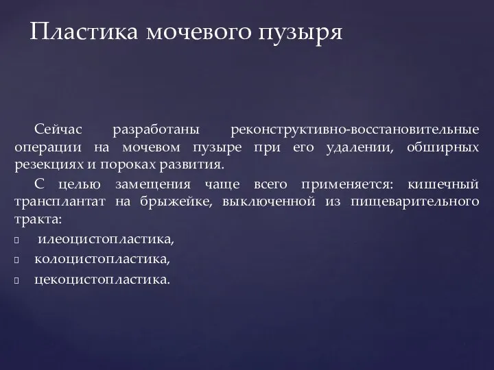 Сейчас разработаны реконструктивно-восстановительные операции на мочевом пузыре при его удалении, обширных