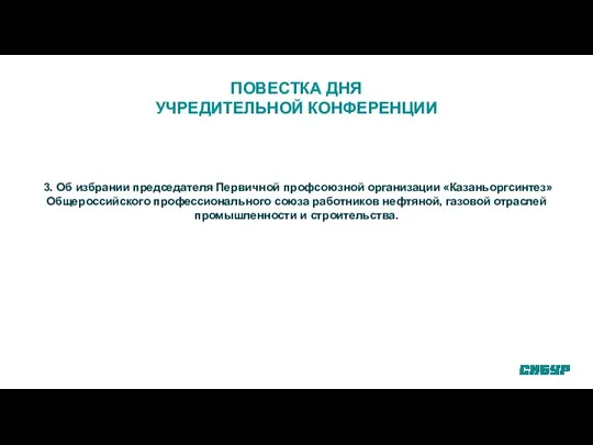 ПОВЕСТКА ДНЯ УЧРЕДИТЕЛЬНОЙ КОНФЕРЕНЦИИ 3. Об избрании председателя Первичной профсоюзной организации