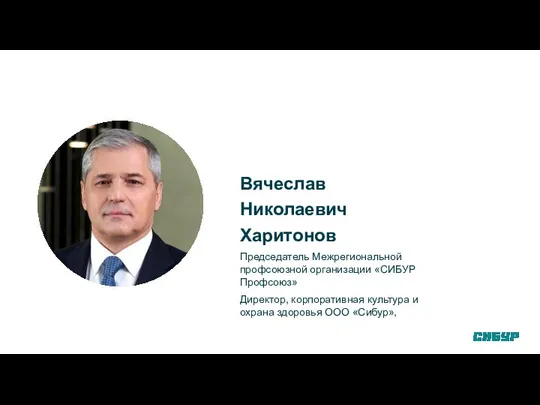 Вячеслав Николаевич Харитонов Председатель Межрегиональной профсоюзной организации «СИБУР Профсоюз» Директор, корпоративная