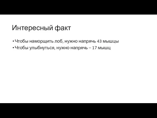 Интересный факт Чтобы наморщить лоб, нужно напрячь 43 мышцы Чтобы улыбнуться, нужно напрячь – 17 мышц