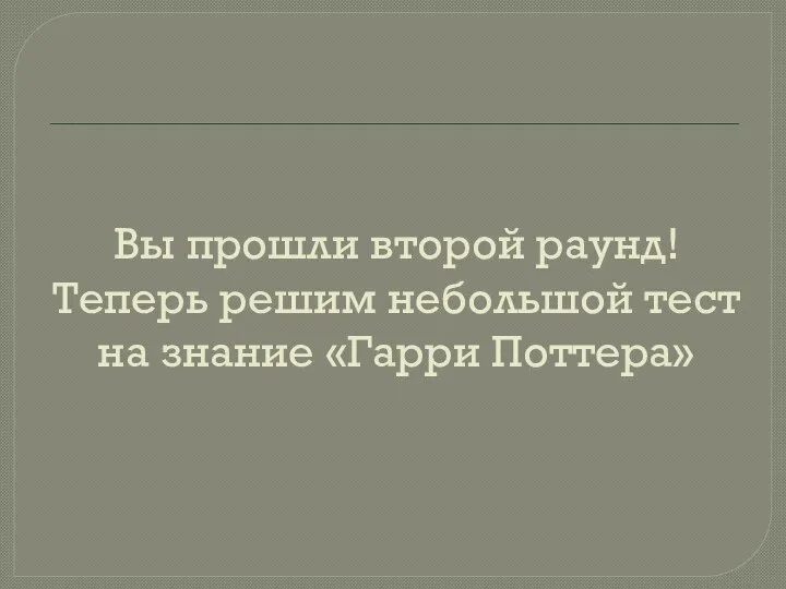 Вы прошли второй раунд! Теперь решим небольшой тест на знание «Гарри Поттера»