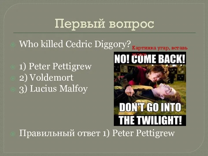 Первый вопрос Who killed Cedric Diggory? 1) Peter Pettigrew 2) Voldemort