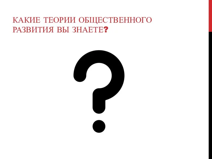 КАКИЕ ТЕОРИИ ОБЩЕСТВЕННОГО РАЗВИТИЯ ВЫ ЗНАЕТЕ?