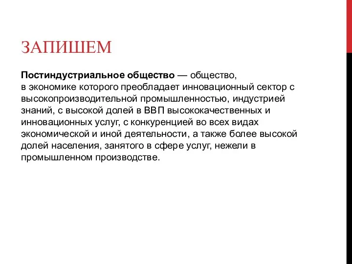 ЗАПИШЕМ Постиндустриальное общество — общество, в экономике которого преобладает инновационный сектор