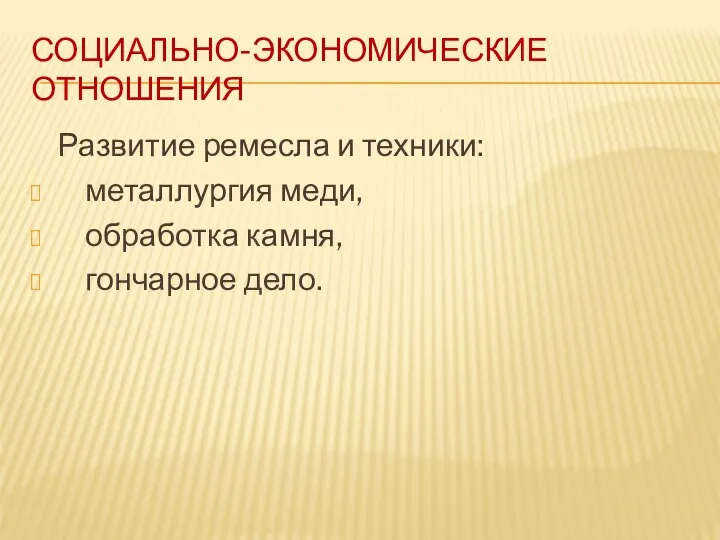 СОЦИАЛЬНО-ЭКОНОМИЧЕСКИЕ ОТНОШЕНИЯ Развитие ремесла и техники: металлургия меди, обработка камня, гончарное дело.