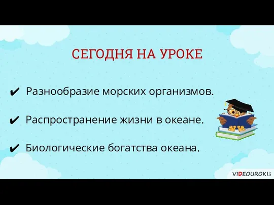 СЕГОДНЯ НА УРОКЕ Разнообразие морских организмов. Биологические богатства океана. Распространение жизни в океане.