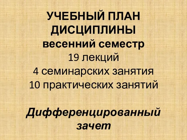 УЧЕБНЫЙ ПЛАН ДИСЦИПЛИНЫ весенний семестр 19 лекций 4 семинарских занятия 10 практических занятий Дифференцированный зачет