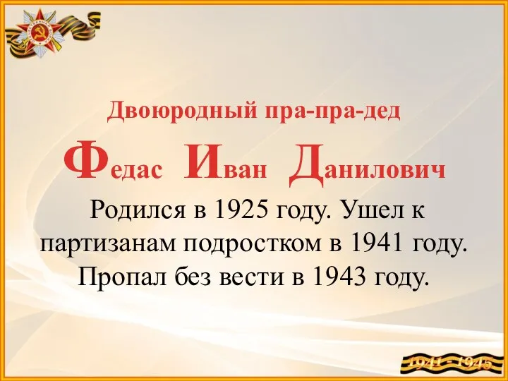 Двоюродный пра-пра-дед Федас Иван Данилович Родился в 1925 году. Ушел к