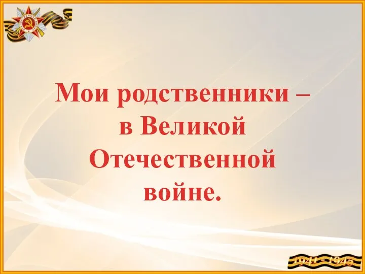 Мои родственники – в Великой Отечественной войне.