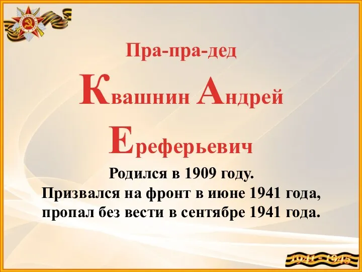 Пра-пра-дед Квашнин Андрей Ереферьевич Родился в 1909 году. Призвался на фронт