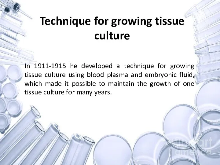 Technique for growing tissue culture In 1911-1915 he developed a technique