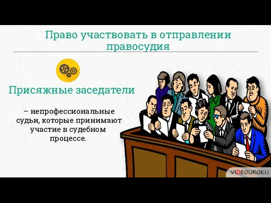 Право участвовать в отправлении правосудия – непрофессиональные судьи, которые принимают участие в судебном процессе. Присяжные заседатели