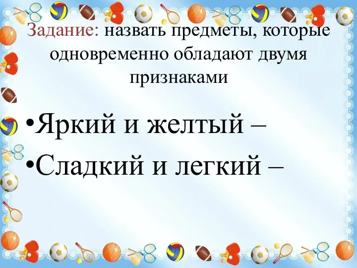 Задание: назвать предметы, которые одновременно обладают двумя признаками Яркий и желтый – Сладкий и легкий –