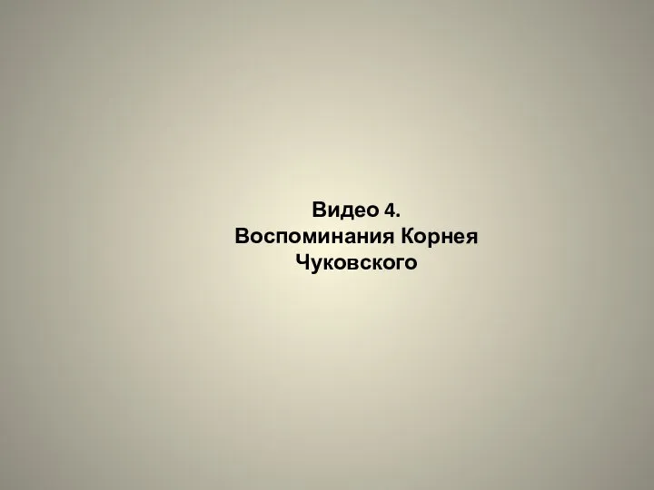 Видео 4. Воспоминания Корнея Чуковского