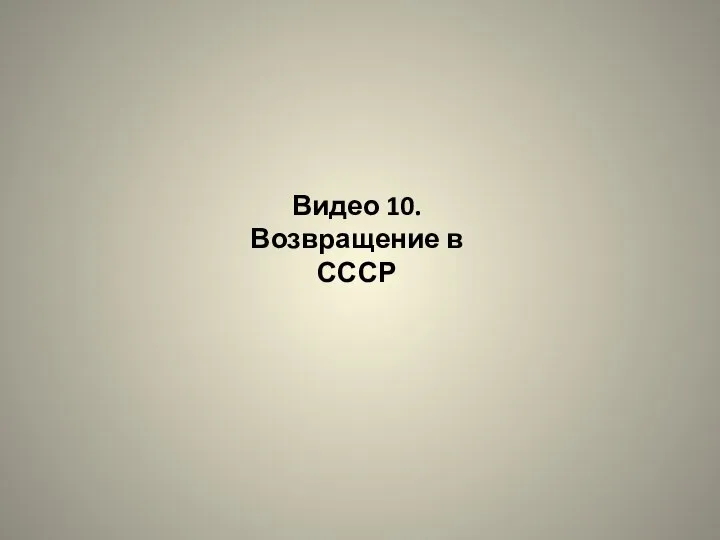 Видео 10. Возвращение в СССР