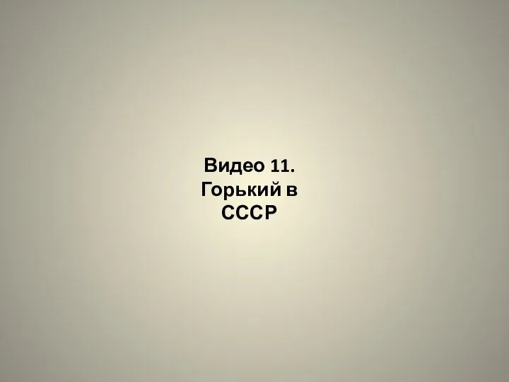 Видео 11. Горький в СССР