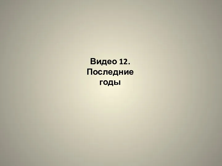 Видео 12. Последние годы