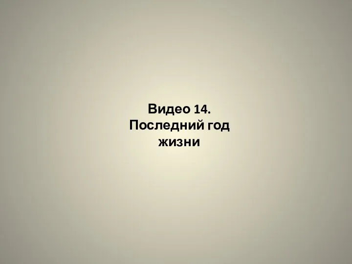 Видео 14. Последний год жизни