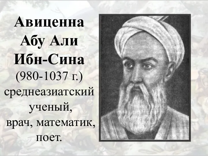 Авиценна Абу Али Ибн-Сина (980-1037 г.) среднеазиатский ученый, врач, математик, поет.