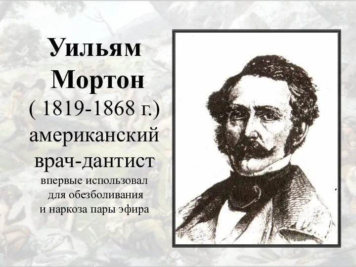 Уильям Мортон ( 1819-1868 г.) американский врач-дантист впервые использовал для обезболивания и наркоза пары эфира